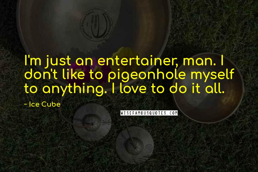 Ice Cube Quotes: I'm just an entertainer, man. I don't like to pigeonhole myself to anything. I love to do it all.