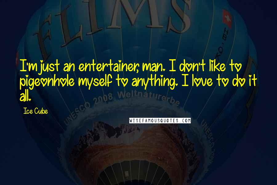 Ice Cube Quotes: I'm just an entertainer, man. I don't like to pigeonhole myself to anything. I love to do it all.