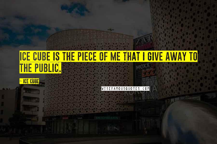 Ice Cube Quotes: Ice Cube is the piece of me that I give away to the public.