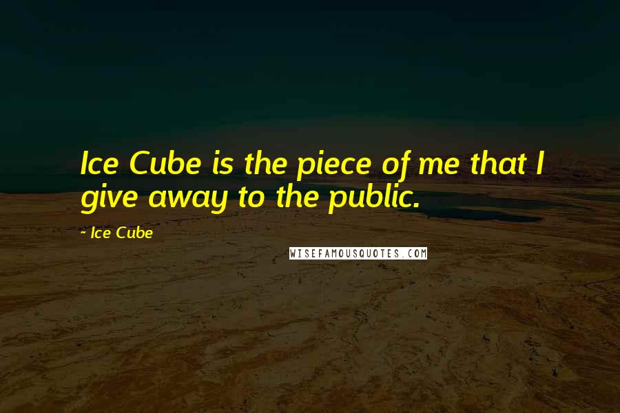 Ice Cube Quotes: Ice Cube is the piece of me that I give away to the public.