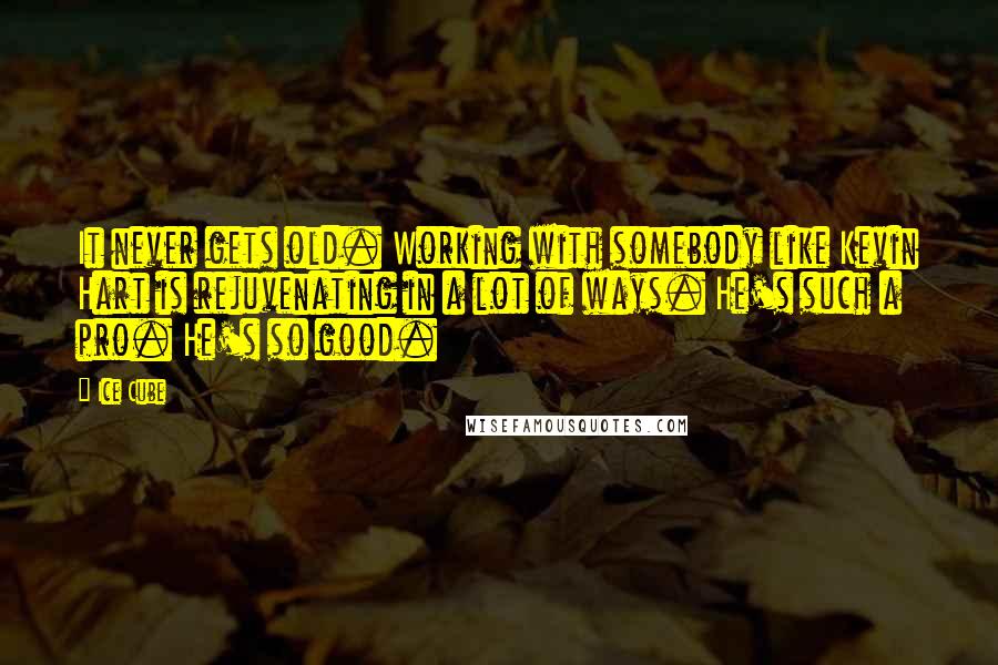 Ice Cube Quotes: It never gets old. Working with somebody like Kevin Hart is rejuvenating in a lot of ways. He's such a pro. He's so good.