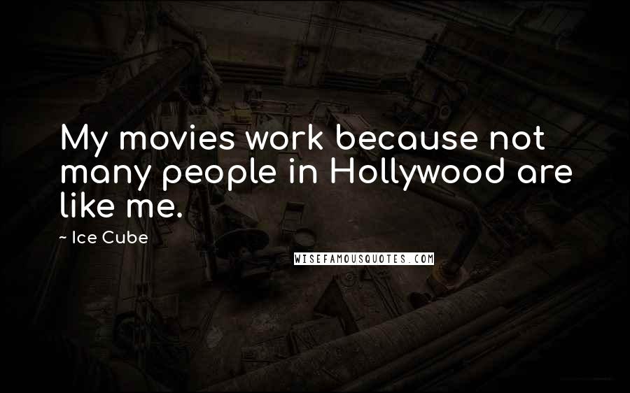 Ice Cube Quotes: My movies work because not many people in Hollywood are like me.