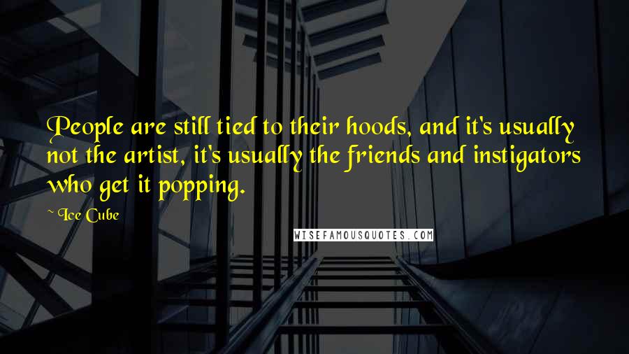 Ice Cube Quotes: People are still tied to their hoods, and it's usually not the artist, it's usually the friends and instigators who get it popping.