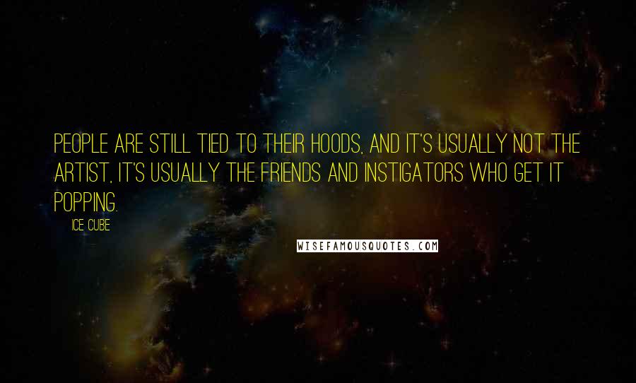 Ice Cube Quotes: People are still tied to their hoods, and it's usually not the artist, it's usually the friends and instigators who get it popping.