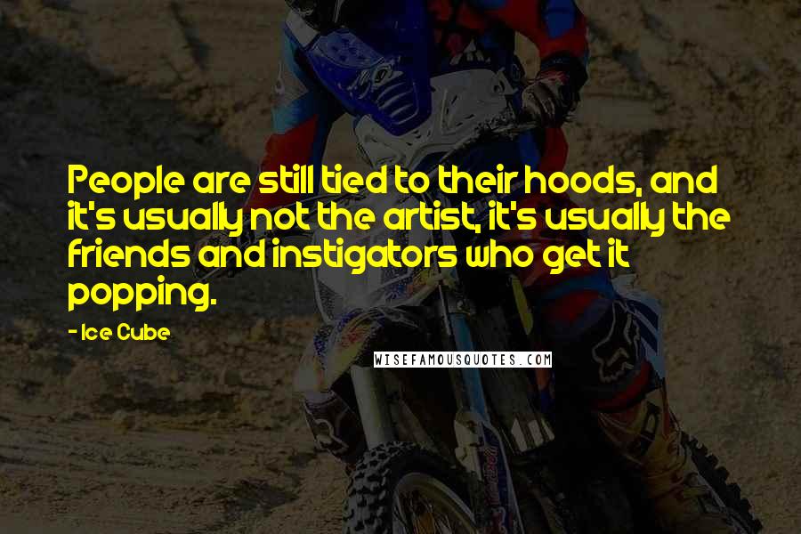 Ice Cube Quotes: People are still tied to their hoods, and it's usually not the artist, it's usually the friends and instigators who get it popping.