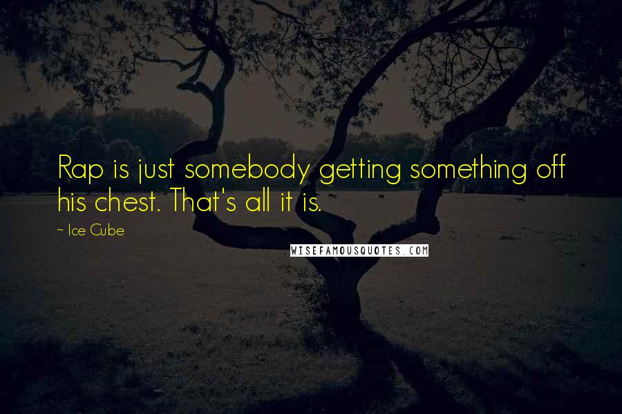 Ice Cube Quotes: Rap is just somebody getting something off his chest. That's all it is.