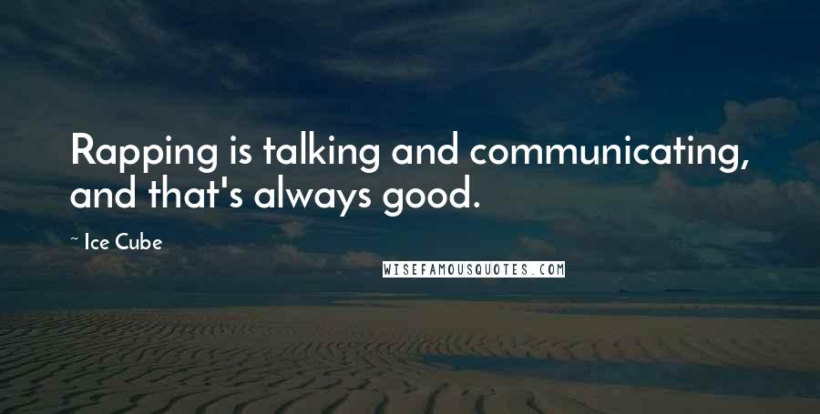 Ice Cube Quotes: Rapping is talking and communicating, and that's always good.