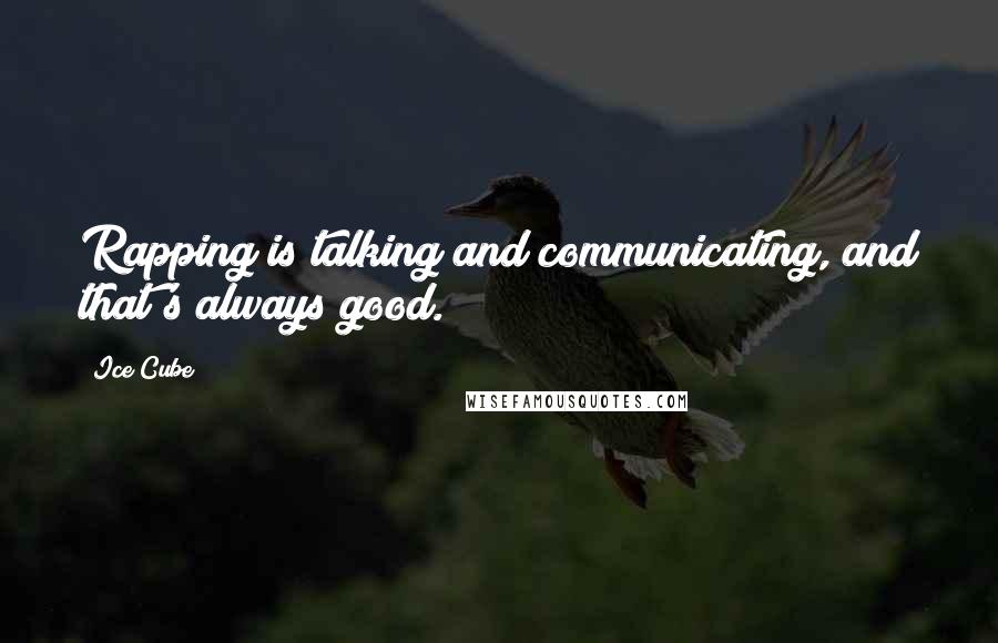 Ice Cube Quotes: Rapping is talking and communicating, and that's always good.