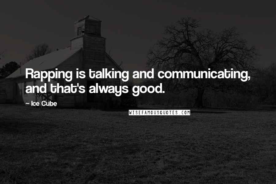 Ice Cube Quotes: Rapping is talking and communicating, and that's always good.