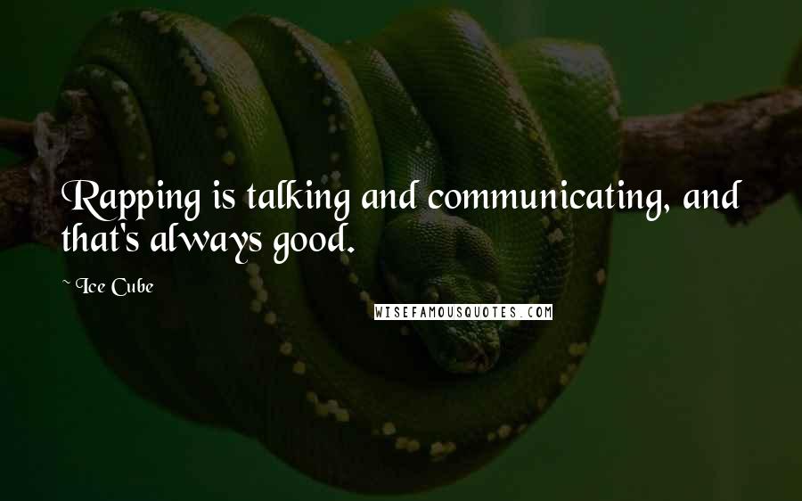 Ice Cube Quotes: Rapping is talking and communicating, and that's always good.