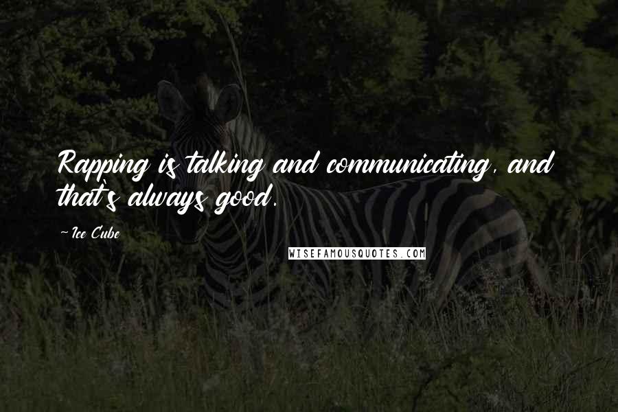 Ice Cube Quotes: Rapping is talking and communicating, and that's always good.