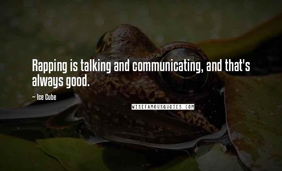 Ice Cube Quotes: Rapping is talking and communicating, and that's always good.