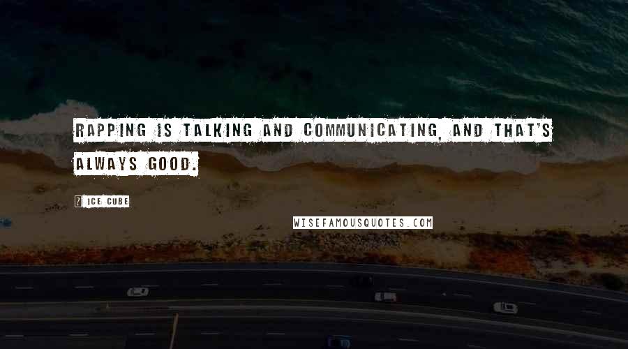 Ice Cube Quotes: Rapping is talking and communicating, and that's always good.
