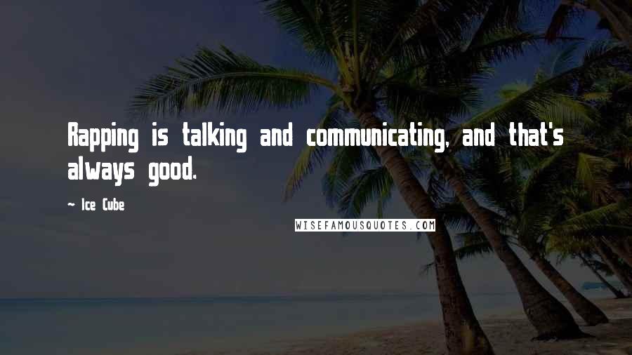 Ice Cube Quotes: Rapping is talking and communicating, and that's always good.