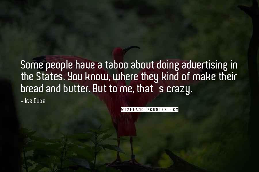 Ice Cube Quotes: Some people have a taboo about doing advertising in the States. You know, where they kind of make their bread and butter. But to me, that's crazy.