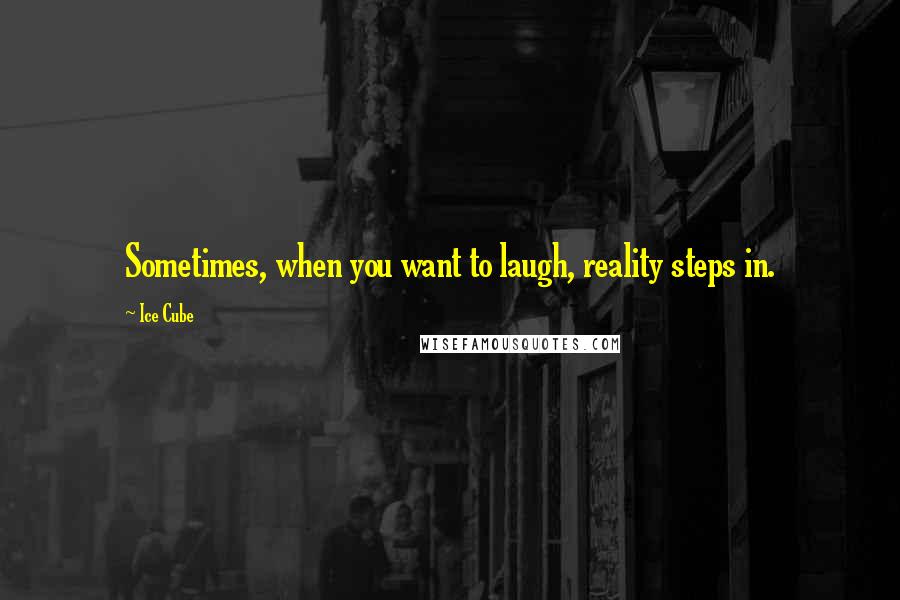 Ice Cube Quotes: Sometimes, when you want to laugh, reality steps in.