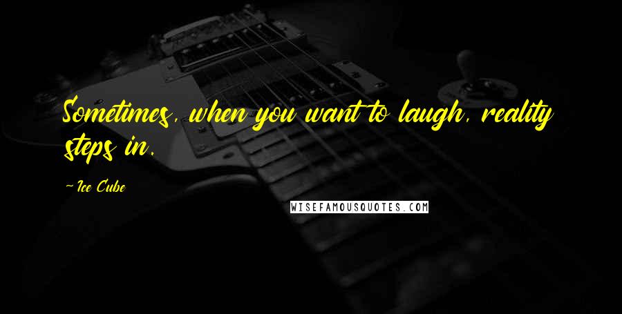 Ice Cube Quotes: Sometimes, when you want to laugh, reality steps in.