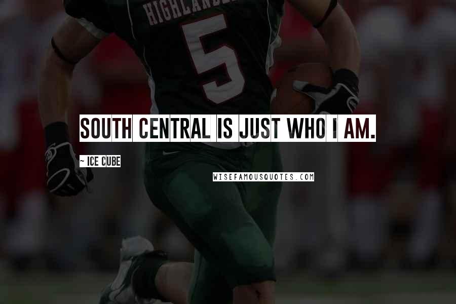 Ice Cube Quotes: South Central is just who I am.