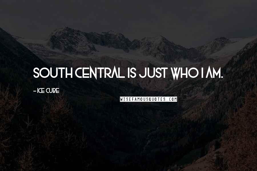 Ice Cube Quotes: South Central is just who I am.