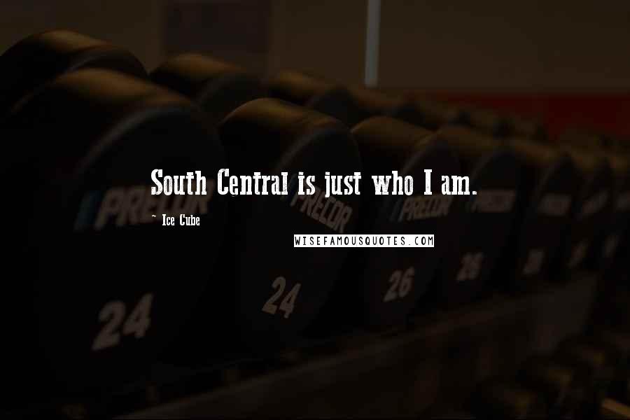 Ice Cube Quotes: South Central is just who I am.