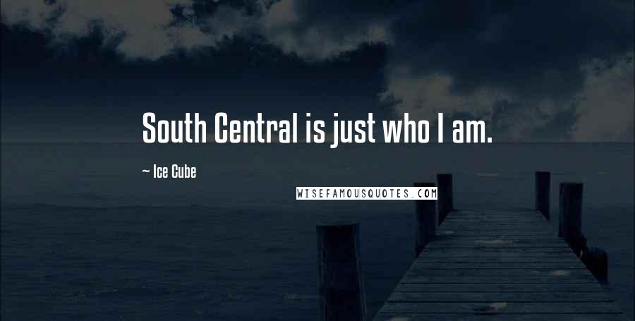 Ice Cube Quotes: South Central is just who I am.