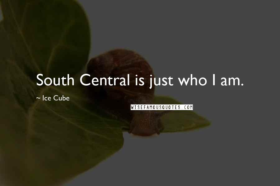 Ice Cube Quotes: South Central is just who I am.