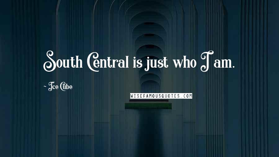 Ice Cube Quotes: South Central is just who I am.