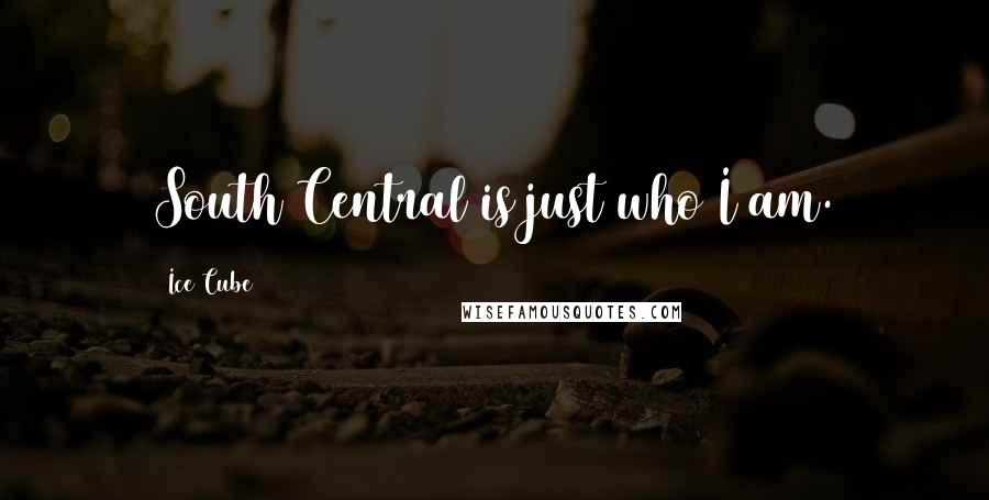 Ice Cube Quotes: South Central is just who I am.