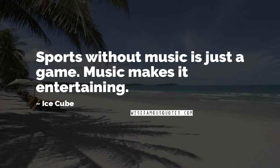 Ice Cube Quotes: Sports without music is just a game. Music makes it entertaining.