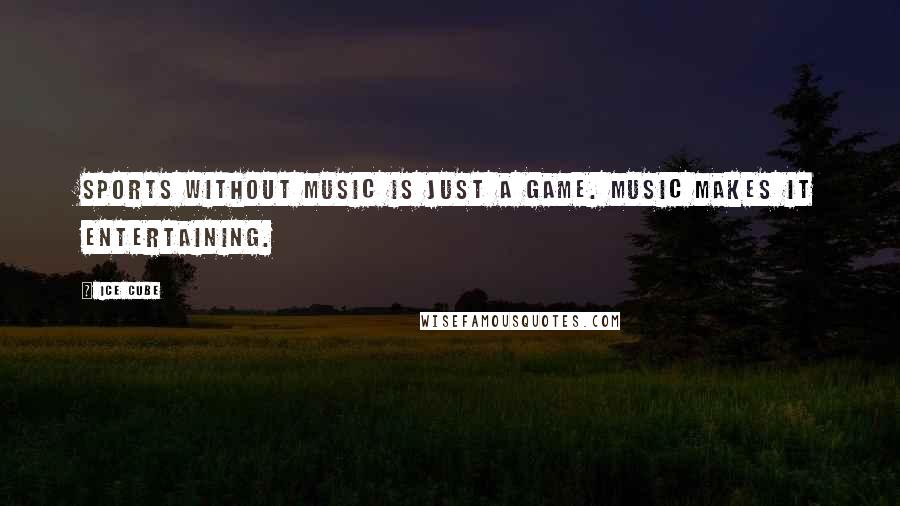 Ice Cube Quotes: Sports without music is just a game. Music makes it entertaining.