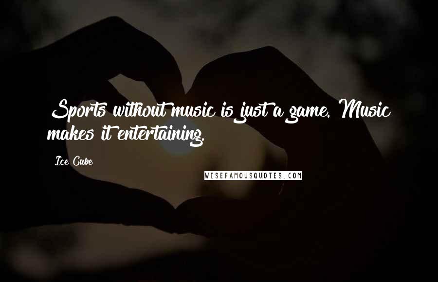 Ice Cube Quotes: Sports without music is just a game. Music makes it entertaining.