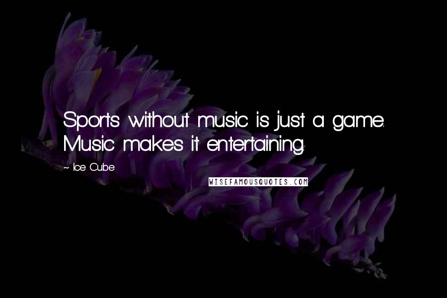 Ice Cube Quotes: Sports without music is just a game. Music makes it entertaining.