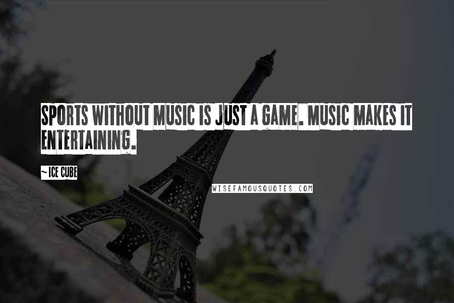 Ice Cube Quotes: Sports without music is just a game. Music makes it entertaining.