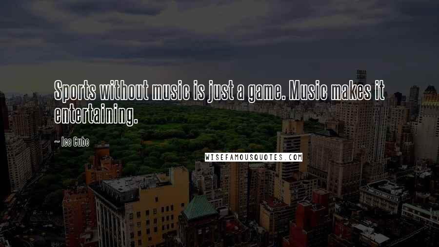 Ice Cube Quotes: Sports without music is just a game. Music makes it entertaining.