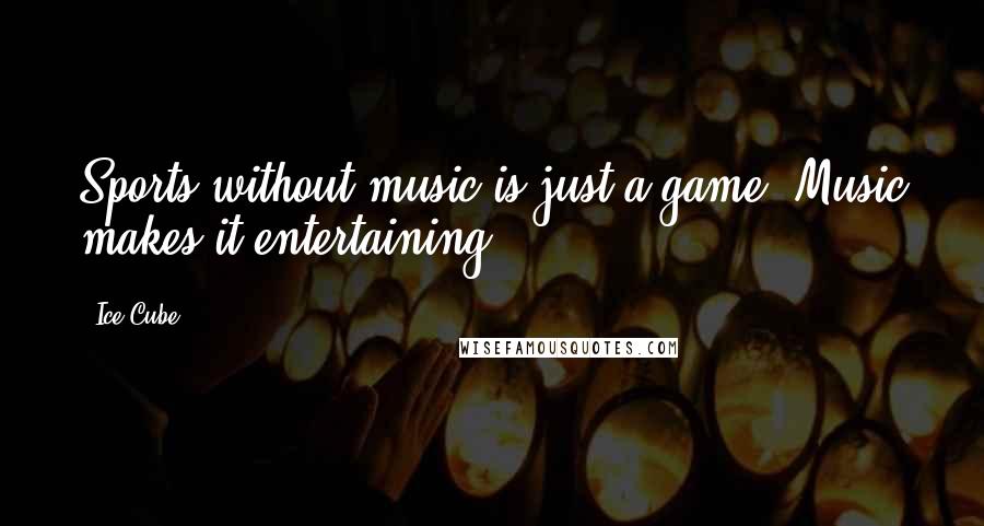 Ice Cube Quotes: Sports without music is just a game. Music makes it entertaining.