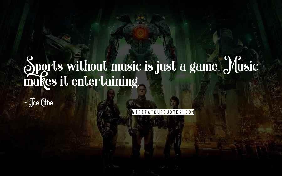 Ice Cube Quotes: Sports without music is just a game. Music makes it entertaining.