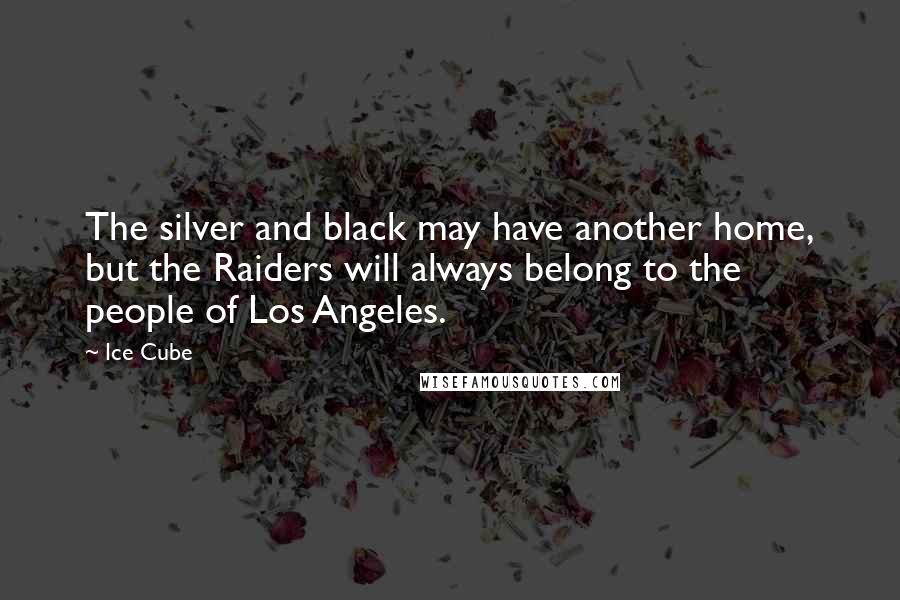 Ice Cube Quotes: The silver and black may have another home, but the Raiders will always belong to the people of Los Angeles.