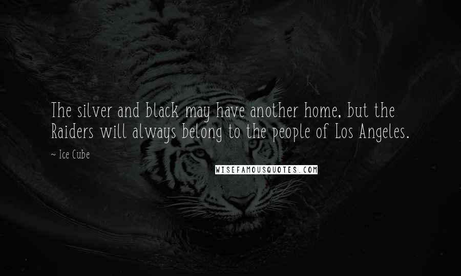 Ice Cube Quotes: The silver and black may have another home, but the Raiders will always belong to the people of Los Angeles.
