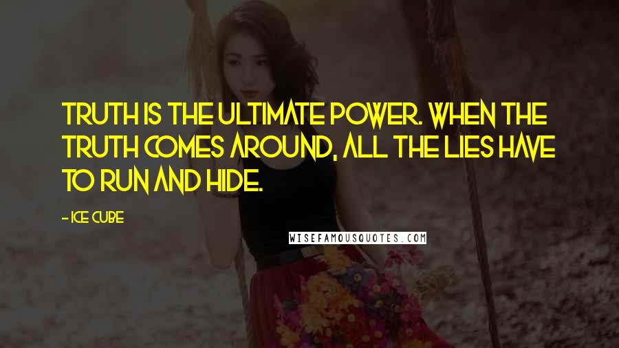 Ice Cube Quotes: Truth is the ultimate power. When the truth comes around, all the lies have to run and hide.