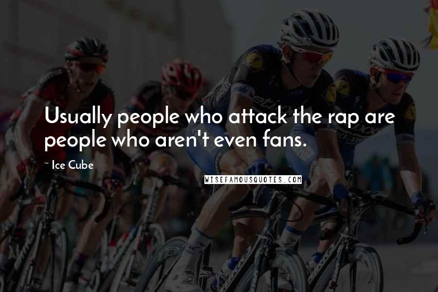 Ice Cube Quotes: Usually people who attack the rap are people who aren't even fans.