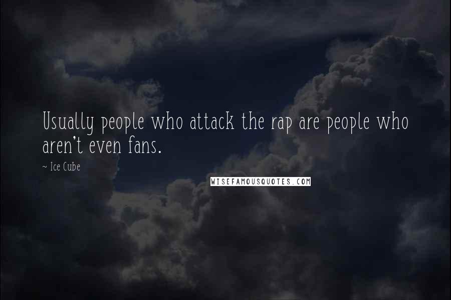 Ice Cube Quotes: Usually people who attack the rap are people who aren't even fans.