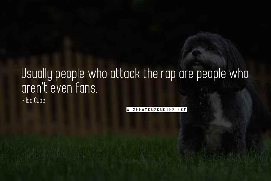 Ice Cube Quotes: Usually people who attack the rap are people who aren't even fans.
