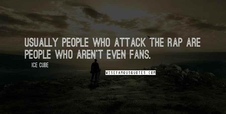 Ice Cube Quotes: Usually people who attack the rap are people who aren't even fans.