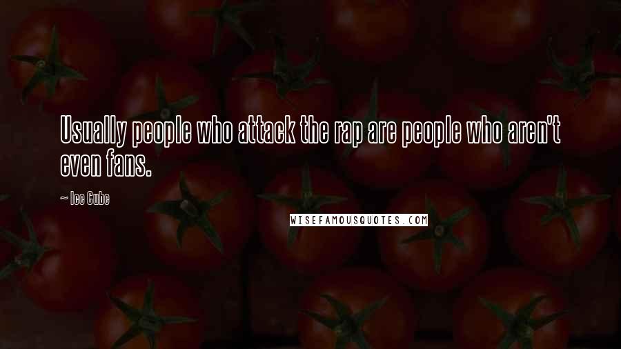 Ice Cube Quotes: Usually people who attack the rap are people who aren't even fans.