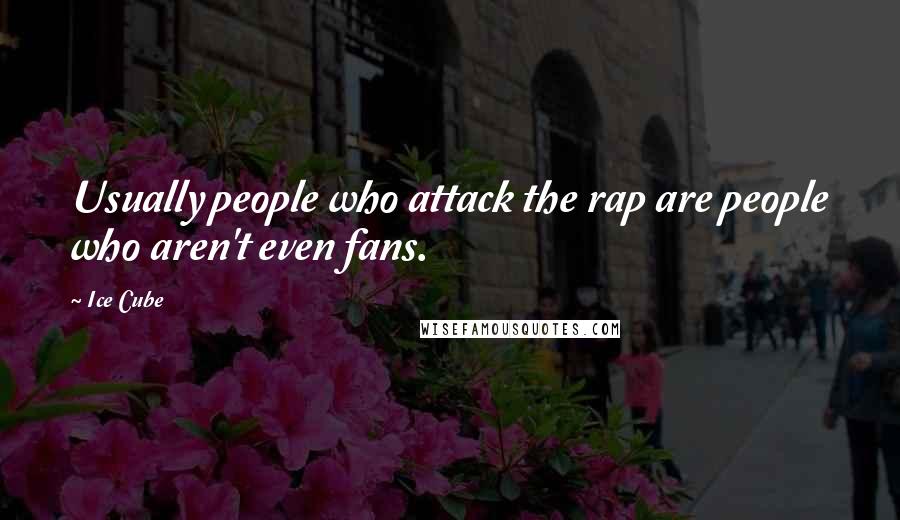 Ice Cube Quotes: Usually people who attack the rap are people who aren't even fans.