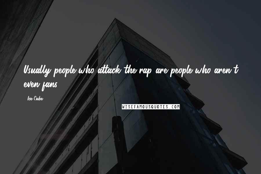 Ice Cube Quotes: Usually people who attack the rap are people who aren't even fans.
