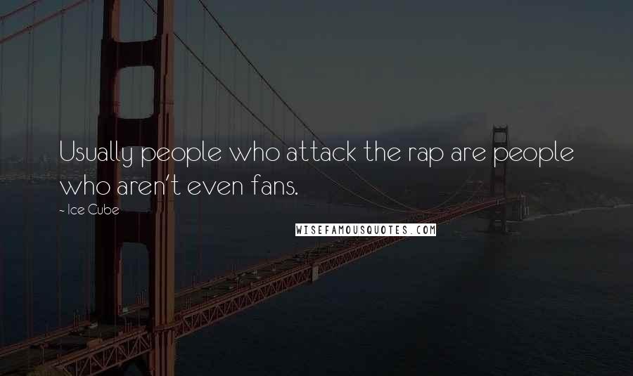 Ice Cube Quotes: Usually people who attack the rap are people who aren't even fans.
