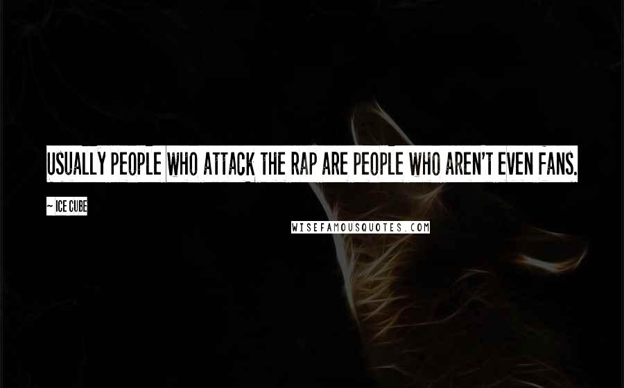 Ice Cube Quotes: Usually people who attack the rap are people who aren't even fans.