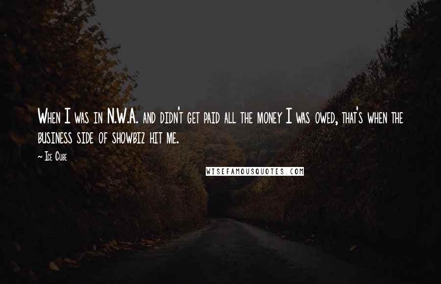 Ice Cube Quotes: When I was in N.W.A. and didn't get paid all the money I was owed, that's when the business side of showbiz hit me.