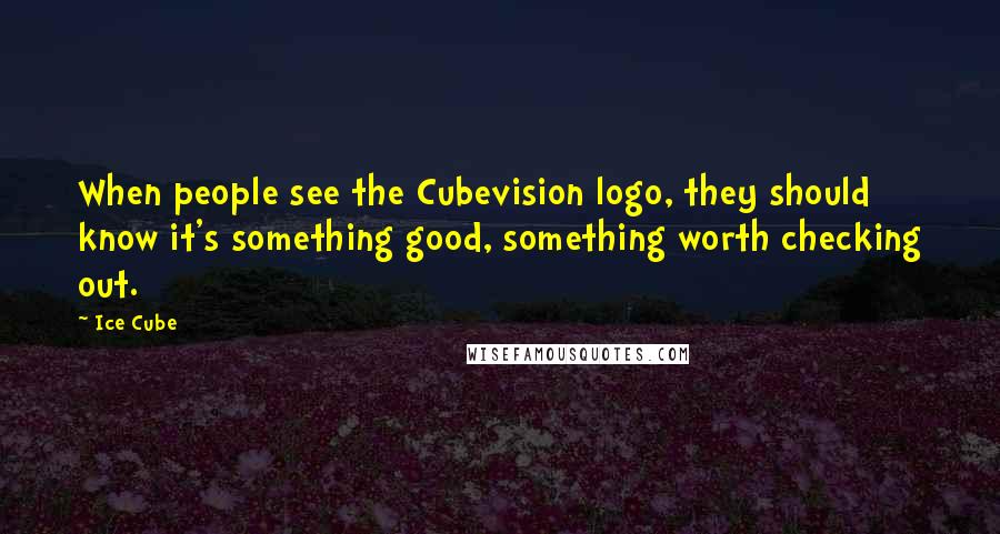 Ice Cube Quotes: When people see the Cubevision logo, they should know it's something good, something worth checking out.